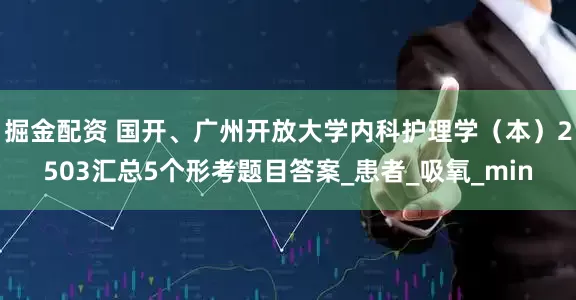 掘金配资 国开、广州开放大学内科护理学（本）2503汇总5个形考题目答案_患者_吸氧_min