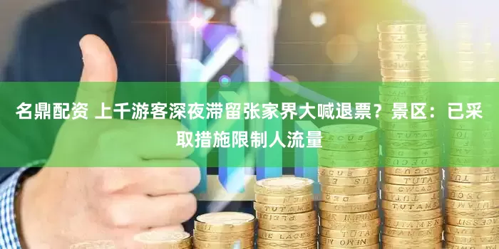 名鼎配资 上千游客深夜滞留张家界大喊退票？景区：已采取措施限制人流量