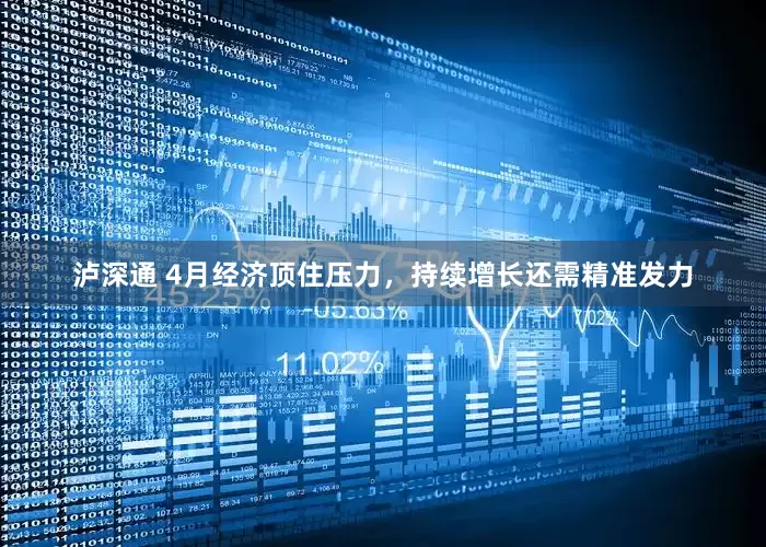 泸深通 4月经济顶住压力，持续增长还需精准发力