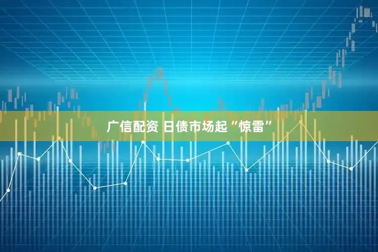 广信配资 日债市场起“惊雷”