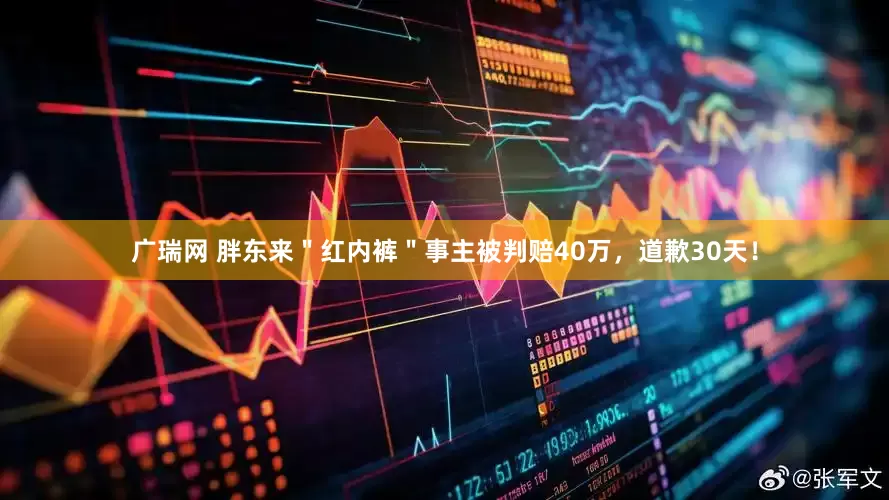 广瑞网 胖东来＂红内裤＂事主被判赔40万，道歉30天！