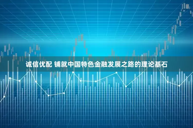 诚信优配 铺就中国特色金融发展之路的理论基石