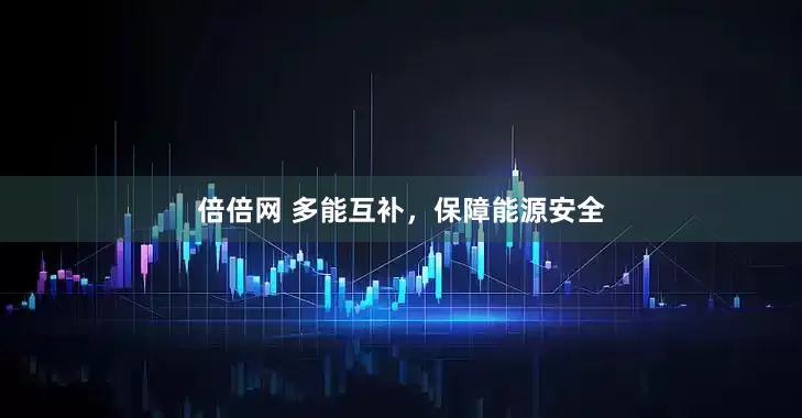 倍倍网 多能互补，保障能源安全