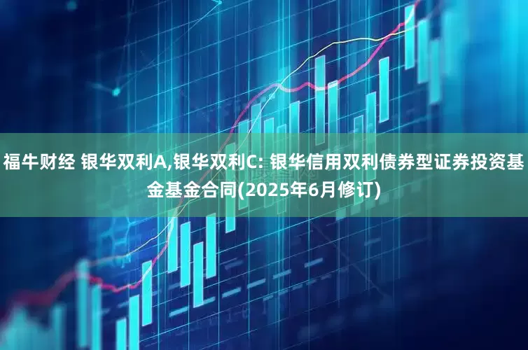 福牛财经 银华双利A,银华双利C: 银华信用双利债券型证券投资基金基金合同(2025年6月修订)
