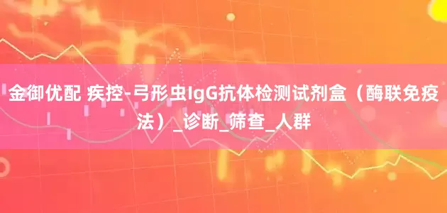 金御优配 疾控-弓形虫IgG抗体检测试剂盒（酶联免疫法）_诊断_筛查_人群