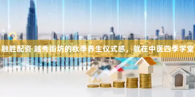 融胜配资 越秀街坊的秋季养生仪式感，就在中医四季学堂