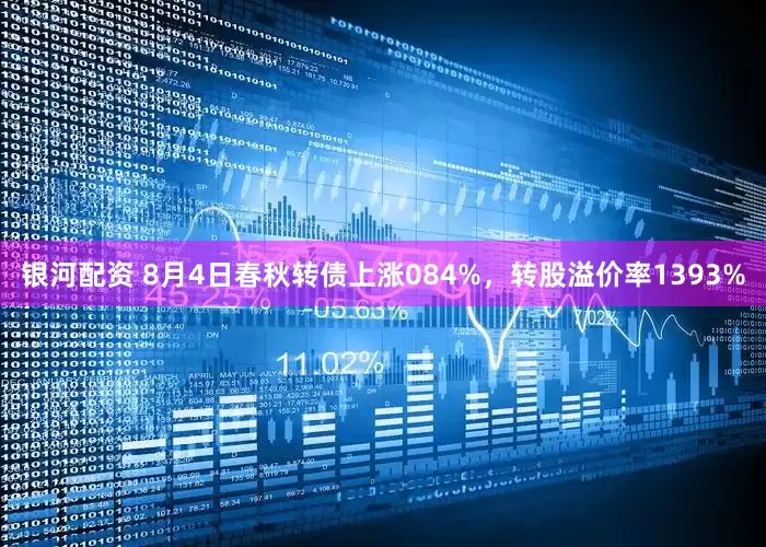 银河配资 8月4日春秋转债上涨084%，转股溢价率1393%