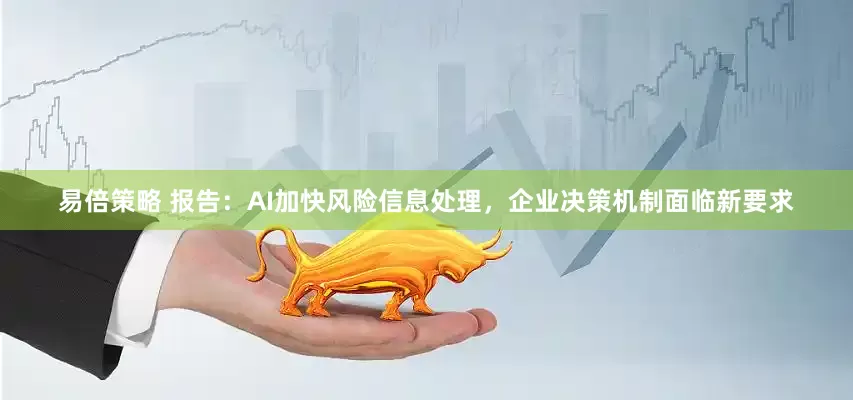 易倍策略 报告：AI加快风险信息处理，企业决策机制面临新要求