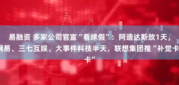 易融资 多家公司官宣“看球假”：阿迪达斯放1天，网易、三七互娱、大事件科技半天，联想集团推“补觉卡”