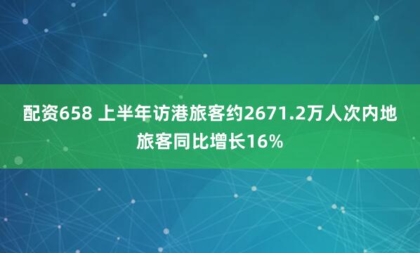 配资658 上半年访港旅客约2671.2万人次　内地旅客同比增长16%