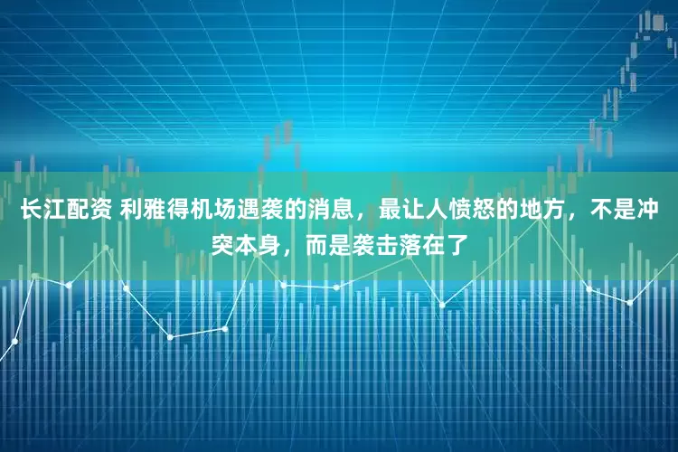 长江配资 利雅得机场遇袭的消息，最让人愤怒的地方，不是冲突本身，而是袭击落在了